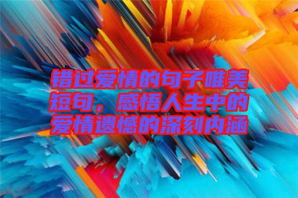 錯(cuò)過(guò)愛(ài)情的句子唯美短句，感悟人生中的愛(ài)情遺憾的深刻內(nèi)涵