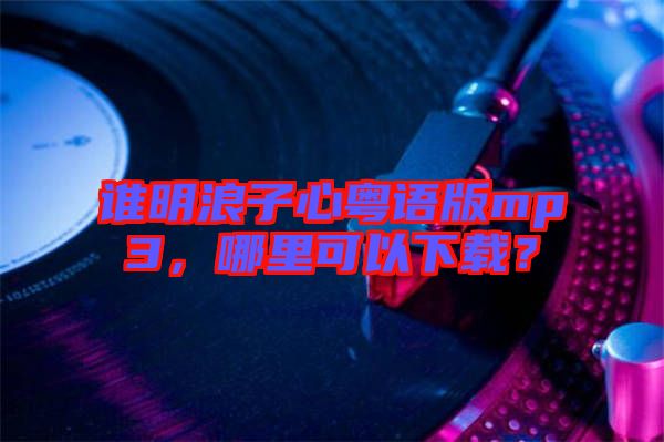 誰明浪子心粵語版mp3，哪里可以下載？