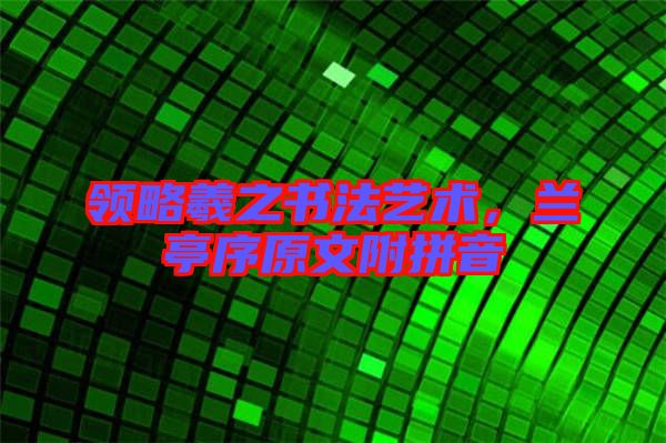 領(lǐng)略羲之書(shū)法藝術(shù)，蘭亭序原文附拼音