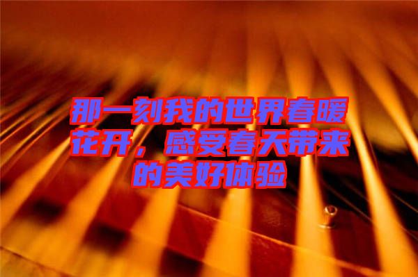 那一刻我的世界春暖花開，感受春天帶來(lái)的美好體驗(yàn)