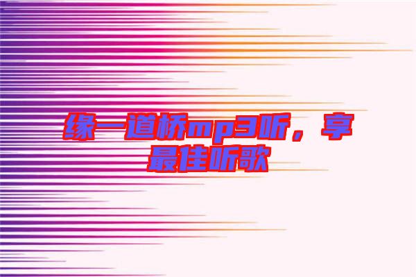 緣一道橋mp3聽(tīng)，享最佳聽(tīng)歌