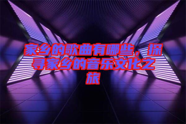 家鄉(xiāng)的歌曲有哪些，探尋家鄉(xiāng)的音樂(lè)文化之旅