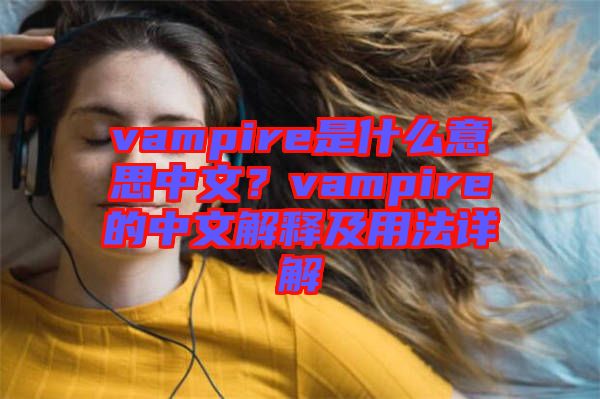 vampire是什么意思中文？vampire的中文解釋及用法詳解