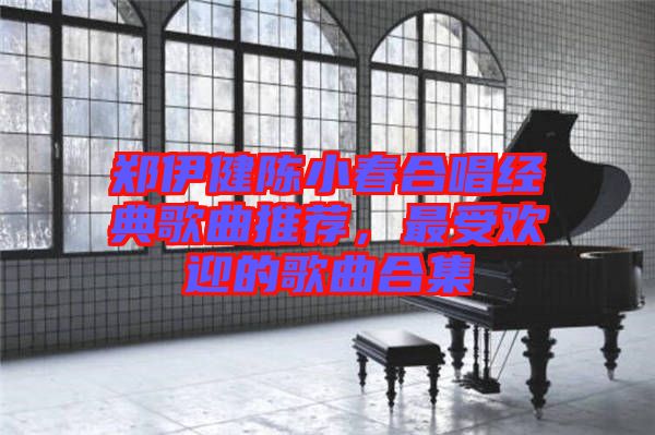 鄭伊健陳小春合唱經(jīng)典歌曲推薦，最受歡迎的歌曲合集