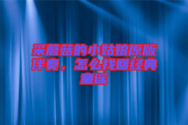 采蘑菇的小姑娘原版伴奏，怎么找回經(jīng)典童謠