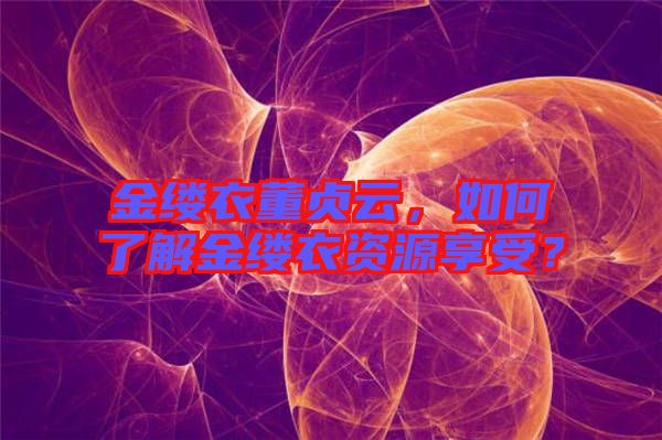 金縷衣董貞云，如何了解金縷衣資源享受？