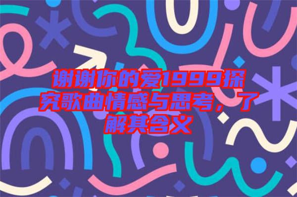 謝謝你的愛1999探究歌曲情感與思考，了解其含義