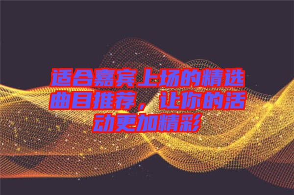 適合嘉賓上場的精選曲目推薦，讓你的活動更加精彩