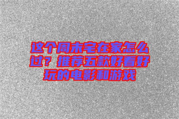這個周末宅在家怎么過？推薦五款好看好玩的電影和游戲