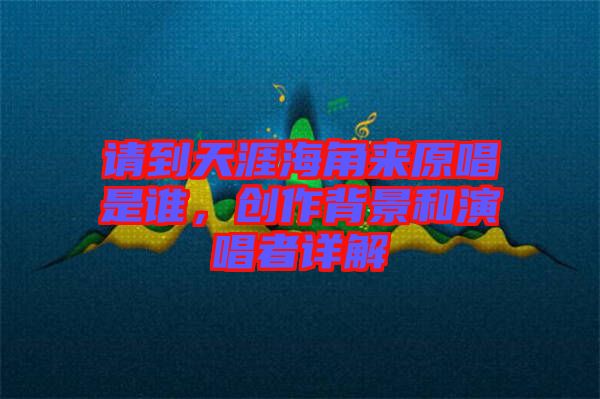 請到天涯海角來原唱是誰，創(chuàng)作背景和演唱者詳解