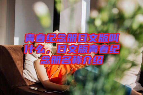 青春紀(jì)念冊日文版叫什么，日文版青春紀(jì)念冊名稱介紹