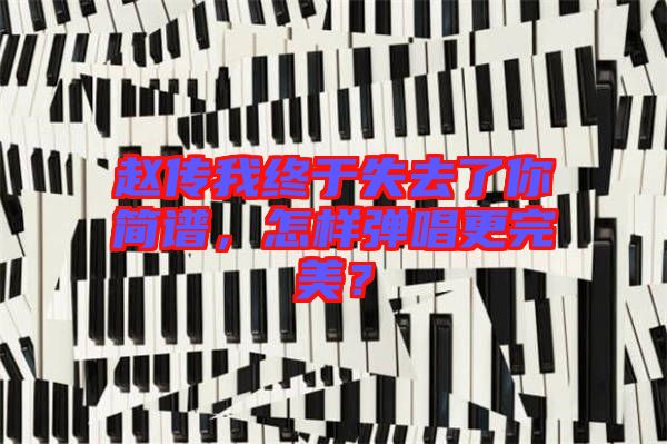 趙傳我終于失去了你簡譜，怎樣彈唱更完美？
