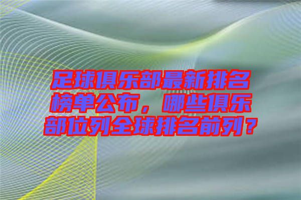 足球俱樂(lè)部最新排名榜單公布，哪些俱樂(lè)部位列全球排名前列？
