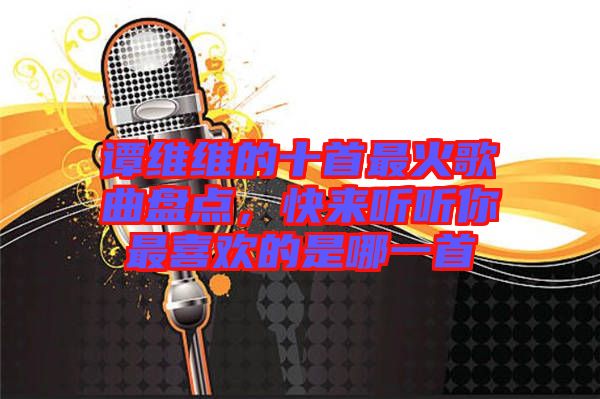 譚維維的十首最火歌曲盤點(diǎn)，快來(lái)聽(tīng)聽(tīng)你最喜歡的是哪一首