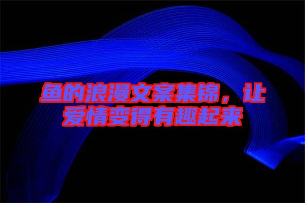 魚的浪漫文案集錦，讓愛情變得有趣起來