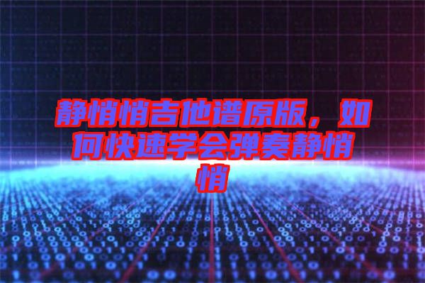 靜悄悄吉他譜原版，如何快速學(xué)會(huì)彈奏靜悄悄