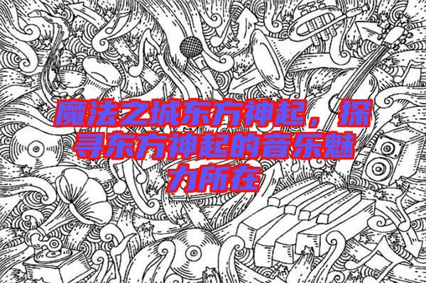 魔法之城東方神起，探尋東方神起的音樂魅力所在