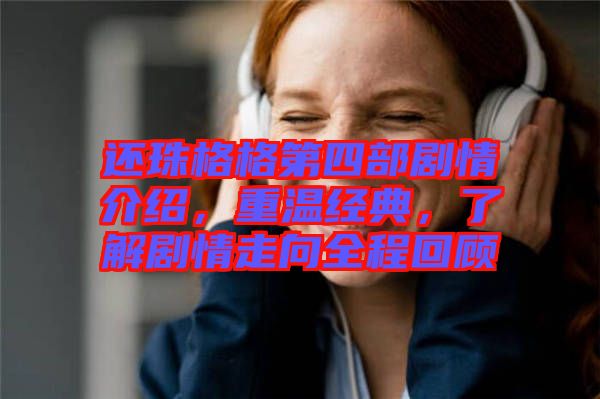 還珠格格第四部劇情介紹，重溫經(jīng)典，了解劇情走向全程回顧