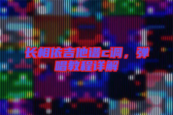 長(zhǎng)相依吉他譜c調(diào)，彈唱教程詳解