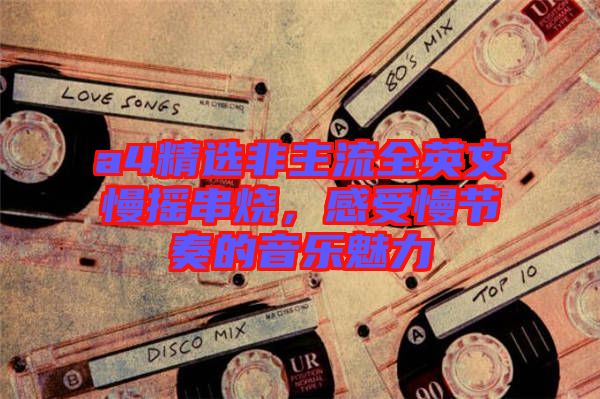 a4精選非主流全英文慢搖串燒，感受慢節(jié)奏的音樂(lè)魅力