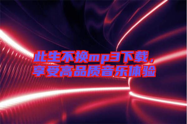 此生不換mp3下載，享受高品質(zhì)音樂體驗