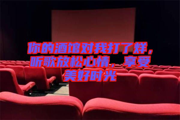 你的酒館對我打了烊，聽歌放松心情，享受美好時光