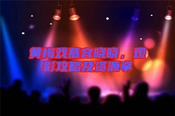 黃梅戲慕容曉曉，觀影攻略及資源享