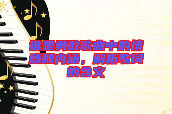 誰是勇敢歌曲中的情感和內(nèi)涵，解析歌詞的含義