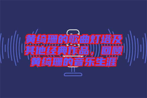 黃綺珊的歌曲燈塔及其他經(jīng)典作品，回顧黃綺珊的音樂(lè)生涯