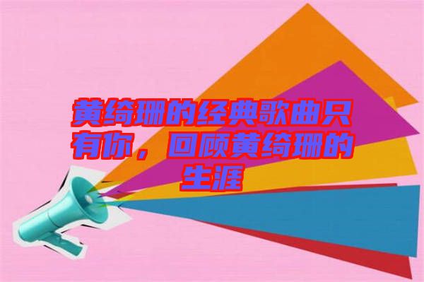黃綺珊的經(jīng)典歌曲只有你，回顧黃綺珊的生涯