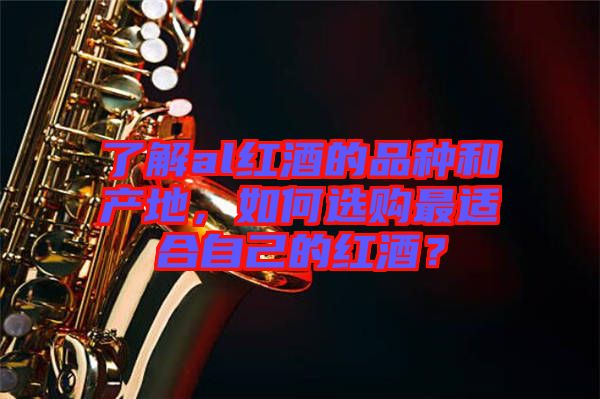 了解al紅酒的品種和產(chǎn)地，如何選購最適合自己的紅酒？