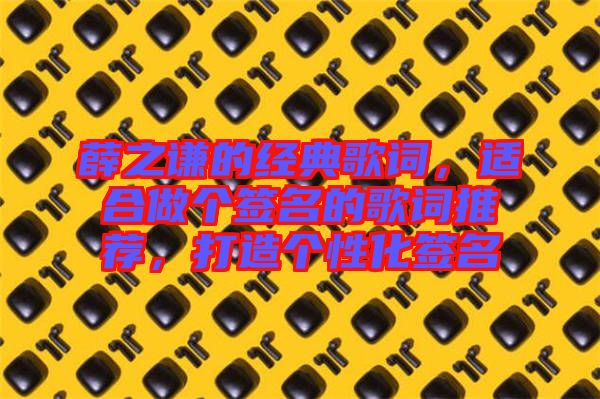 薛之謙的經(jīng)典歌詞，適合做個(gè)簽名的歌詞推薦，打造個(gè)性化簽名