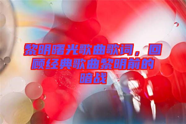 黎明曙光歌曲歌詞，回顧經(jīng)典歌曲黎明前的暗戰(zhàn)