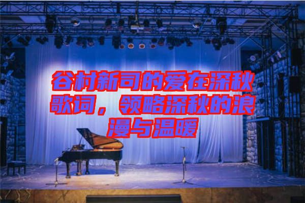谷村新司的愛在深秋歌詞，領(lǐng)略深秋的浪漫與溫暖