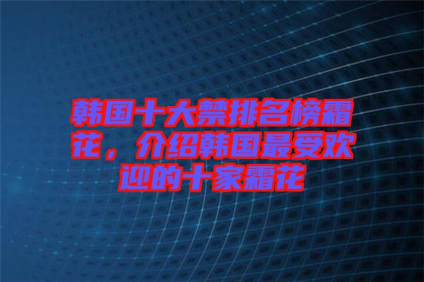 韓國十大禁排名榜霜花，介紹韓國最受歡迎的十家霜花