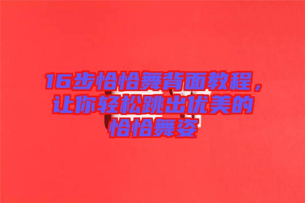 16步恰恰舞背面教程，讓你輕松跳出優(yōu)美的恰恰舞姿