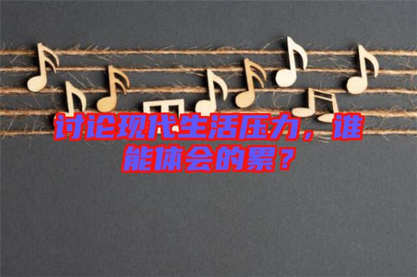 討論現(xiàn)代生活壓力，誰能體會的累？