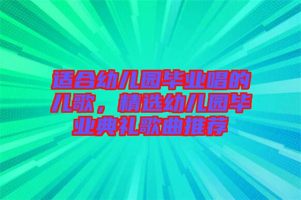適合幼兒園畢業(yè)唱的兒歌，精選幼兒園畢業(yè)典禮歌曲推薦