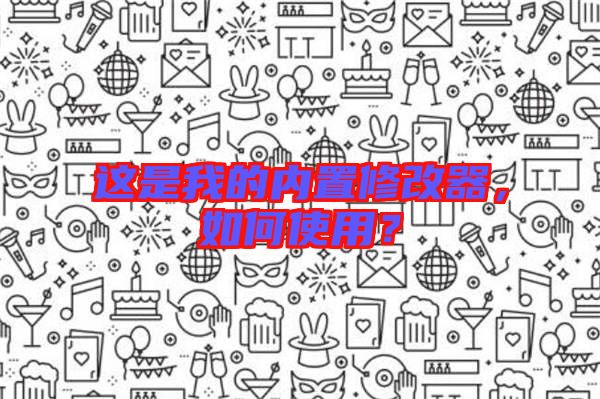 這是我的內(nèi)置修改器，如何使用？