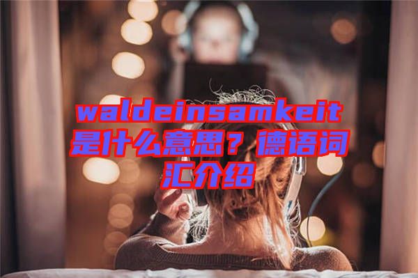 waldeinsamkeit是什么意思？德語詞匯介紹