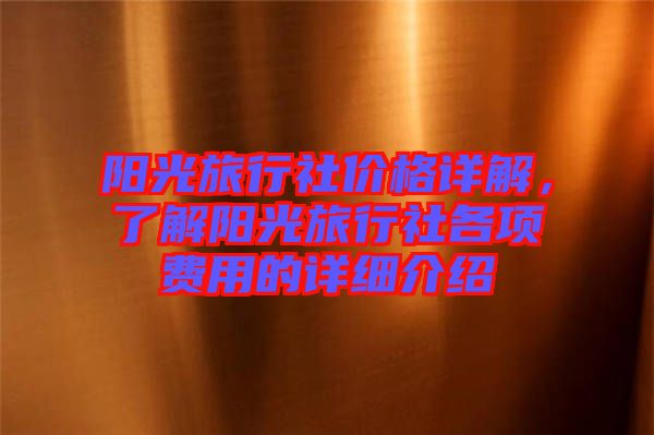 陽光旅行社價(jià)格詳解，了解陽光旅行社各項(xiàng)費(fèi)用的詳細(xì)介紹