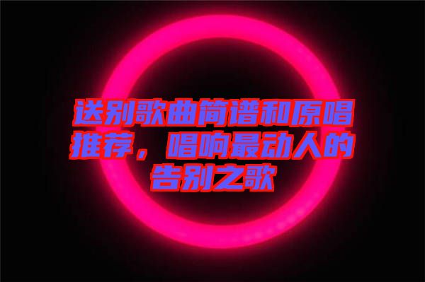 送別歌曲簡(jiǎn)譜和原唱推薦，唱響最動(dòng)人的告別之歌