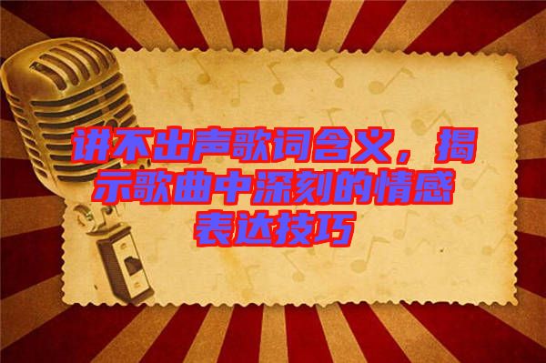 講不出聲歌詞含義，揭示歌曲中深刻的情感表達技巧