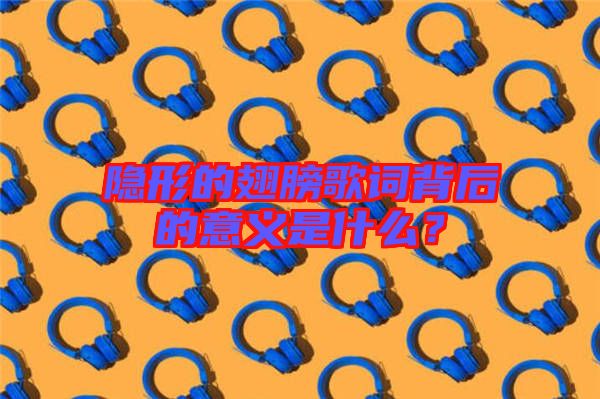 隱形的翅膀歌詞背后的意義是什么？