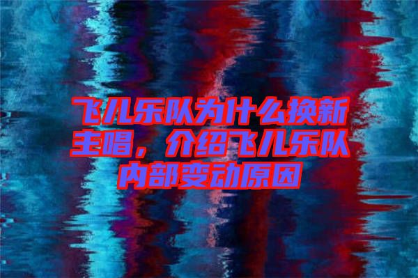 飛兒樂隊為什么換新主唱，介紹飛兒樂隊內(nèi)部變動原因