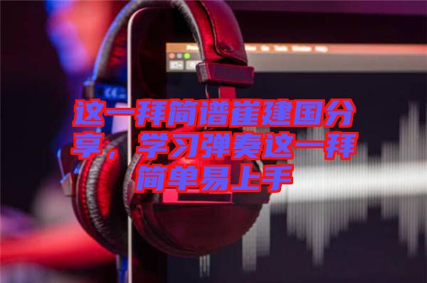 這一拜簡(jiǎn)譜崔建國(guó)分享，學(xué)習(xí)彈奏這一拜簡(jiǎn)單易上手