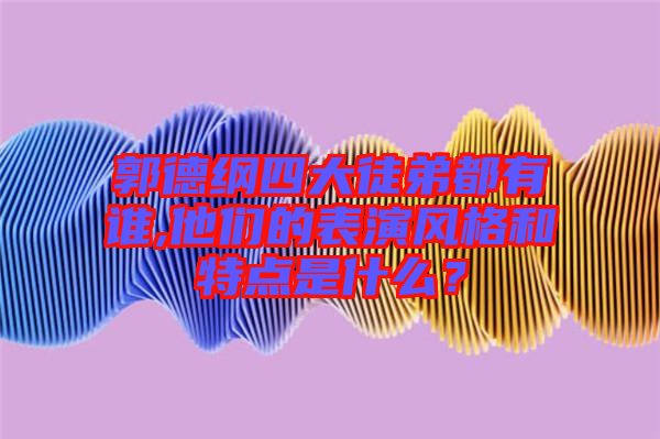 郭德綱四大徒弟都有誰,他們的表演風(fēng)格和特點是什么？