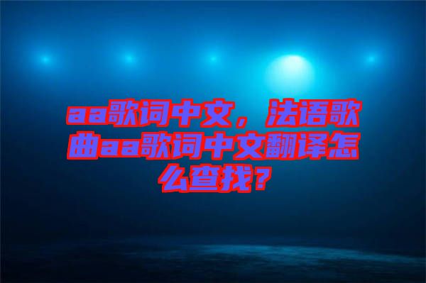 aa歌詞中文，法語歌曲aa歌詞中文翻譯怎么查找？