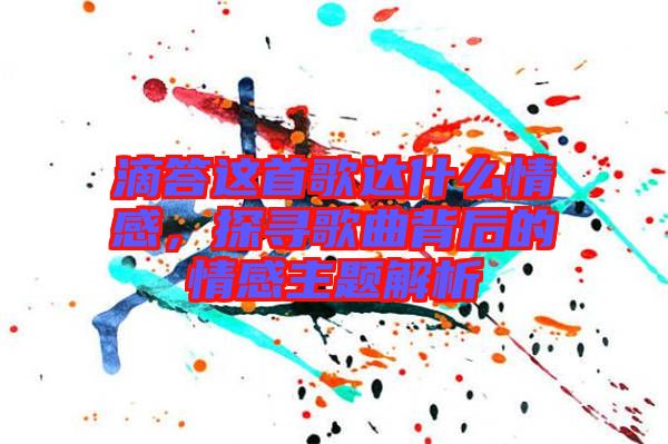 滴答這首歌達(dá)什么情感，探尋歌曲背后的情感主題解析