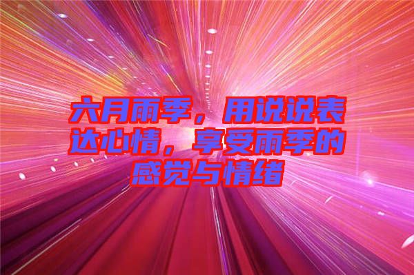 六月雨季，用說(shuō)說(shuō)表達(dá)心情，享受雨季的感覺(jué)與情緒